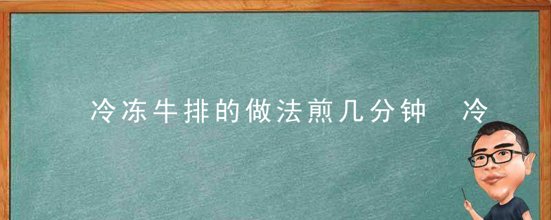 冷冻牛排的做法煎几分钟 冷冻牛排如何做法煎多久